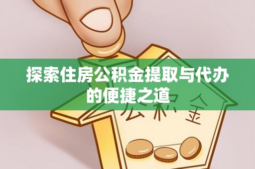 尼勒克探索住房公积金提取与代办的便捷之道