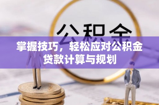 尼勒克掌握技巧，轻松应对公积金贷款计算与规划