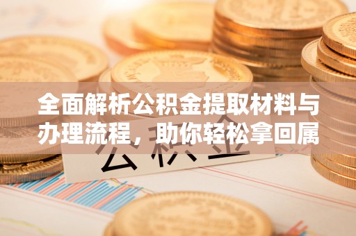 尼勒克全面解析公积金提取材料与办理流程，助你轻松拿回属于自己的钱
