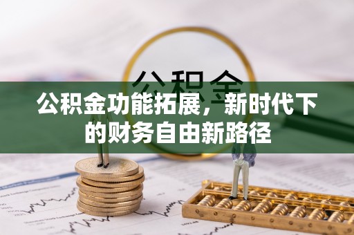 尼勒克公积金功能拓展，新时代下的财务自由新路径