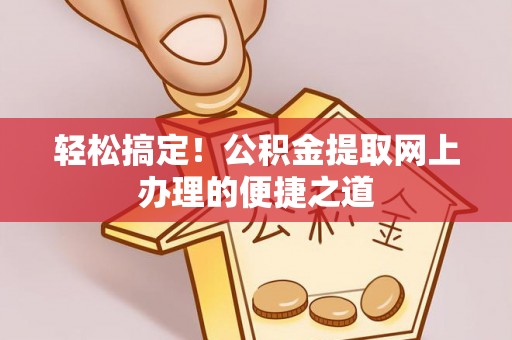 尼勒克轻松搞定！公积金提取网上办理的便捷之道