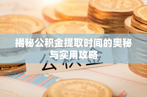 尼勒克揭秘公积金提取时间的奥秘与实用攻略