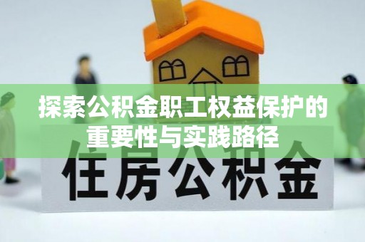 尼勒克探索公积金职工权益保护的重要性与实践路径