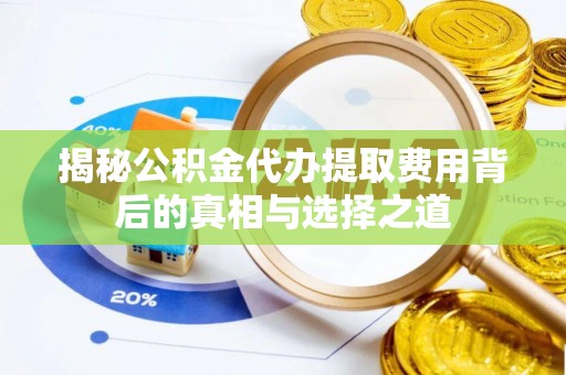 尼勒克揭秘公积金代办提取费用背后的真相与选择之道