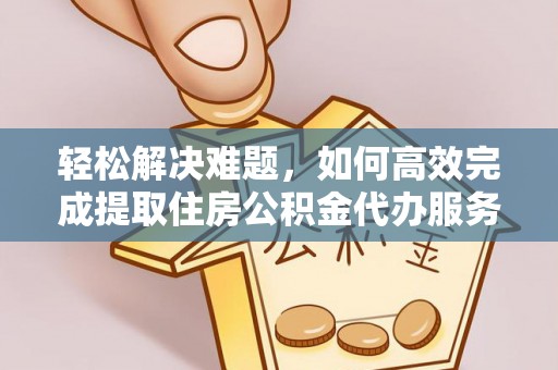 尼勒克轻松解决难题，如何高效完成提取住房公积金代办服务