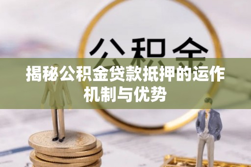 尼勒克揭秘公积金贷款抵押的运作机制与优势