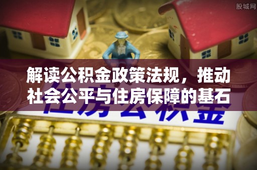 尼勒克解读公积金政策法规，推动社会公平与住房保障的基石