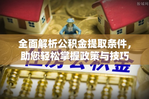 尼勒克全面解析公积金提取条件，助您轻松掌握政策与技巧