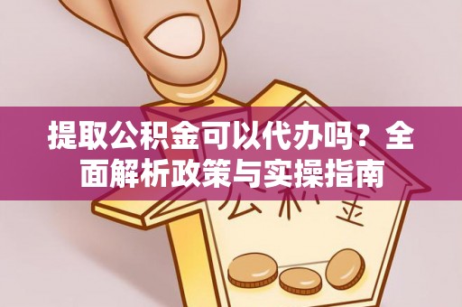 尼勒克提取公积金可以代办吗？全面解析政策与实操指南