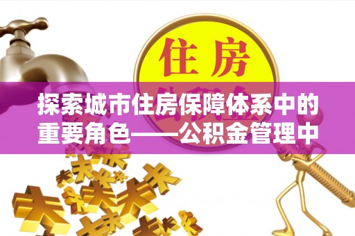 尼勒克探索城市住房保障体系中的重要角色——公积金管理中心