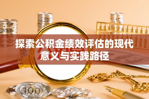 尼勒克探索公积金绩效评估的现代意义与实践路径