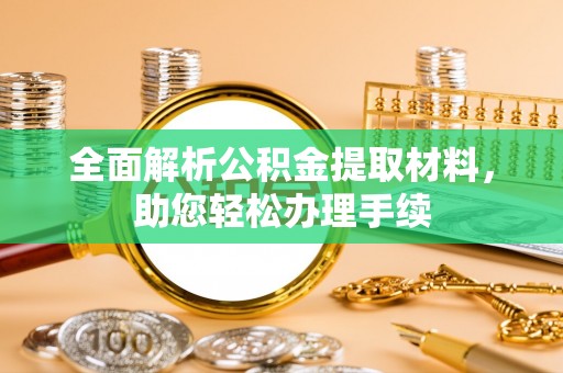 尼勒克全面解析公积金提取材料，助您轻松办理手续