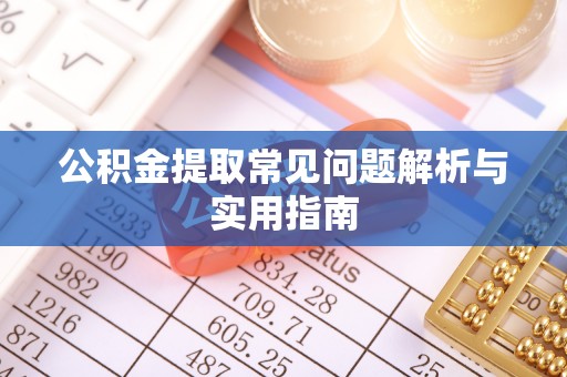 尼勒克公积金提取常见问题解析与实用指南