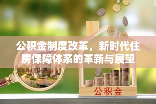 尼勒克公积金制度改革，新时代住房保障体系的革新与展望