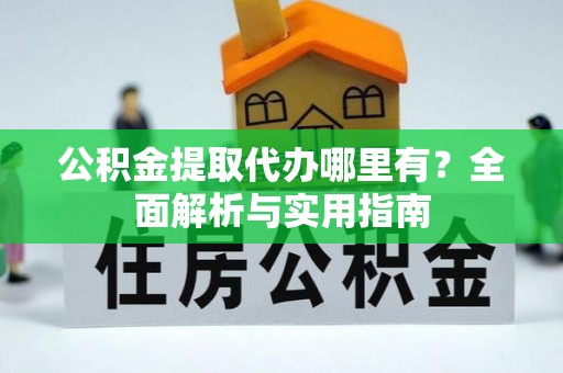 尼勒克公积金提取代办哪里有？全面解析与实用指南