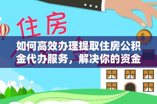 尼勒克如何高效办理提取住房公积金代办服务，解决你的资金需求
