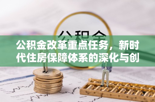 尼勒克公积金改革重点任务，新时代住房保障体系的深化与创新