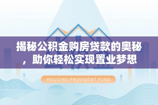 尼勒克揭秘公积金购房贷款的奥秘，助你轻松实现置业梦想