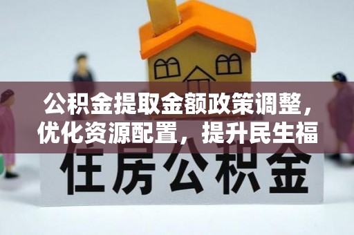 尼勒克公积金提取金额政策调整，优化资源配置，提升民生福祉