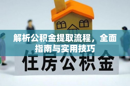 尼勒克解析公积金提取流程，全面指南与实用技巧