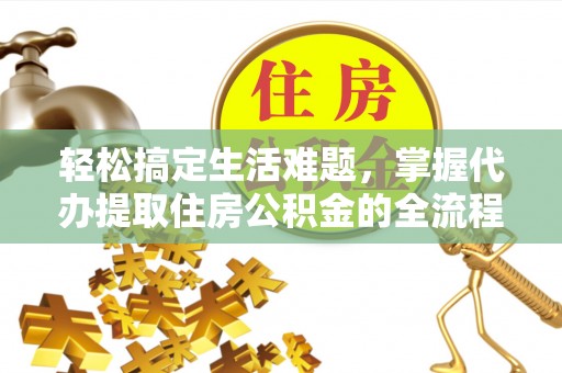 尼勒克轻松搞定生活难题，掌握代办提取住房公积金的全流程