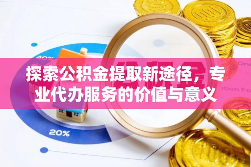 尼勒克探索公积金提取新途径，专业代办服务的价值与意义