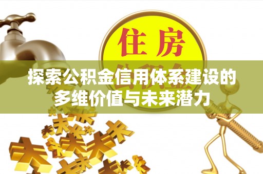 尼勒克探索公积金信用体系建设的多维价值与未来潜力