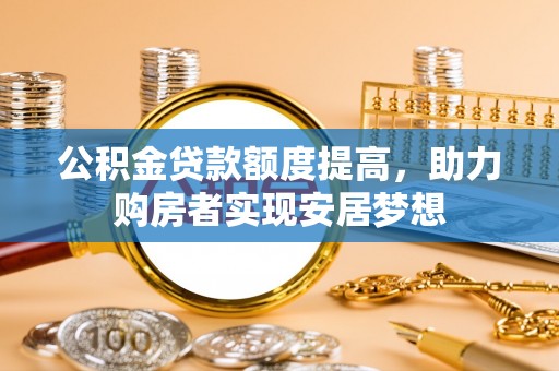 尼勒克公积金贷款额度提高，助力购房者实现安居梦想