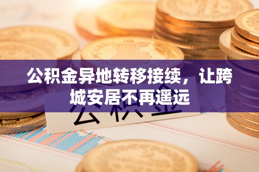 尼勒克公积金异地转移接续，让跨城安居不再遥远