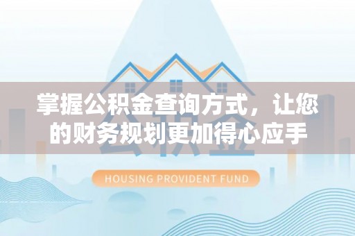 尼勒克掌握公积金查询方式，让您的财务规划更加得心应手