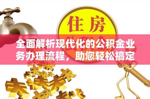 尼勒克全面解析现代化的公积金业务办理流程，助您轻松搞定每一笔交易