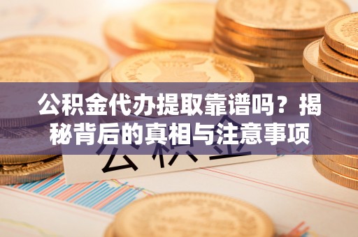 尼勒克公积金代办提取靠谱吗？揭秘背后的真相与注意事项