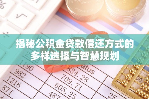 尼勒克揭秘公积金贷款偿还方式的多样选择与智慧规划