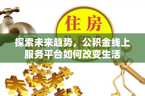 尼勒克探索未来趋势，公积金线上服务平台如何改变生活