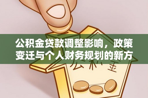 尼勒克公积金贷款调整影响，政策变迁与个人财务规划的新方向