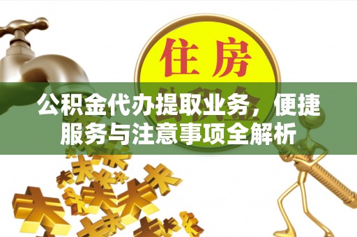 尼勒克公积金代办提取业务，便捷服务与注意事项全解析