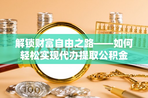 尼勒克解锁财富自由之路——如何轻松实现代办提取公积金