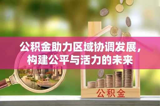 尼勒克公积金助力区域协调发展，构建公平与活力的未来