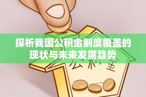 尼勒克探析我国公积金制度覆盖的现状与未来发展趋势