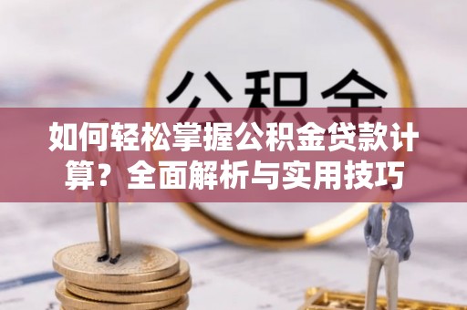 尼勒克如何轻松掌握公积金贷款计算？全面解析与实用技巧