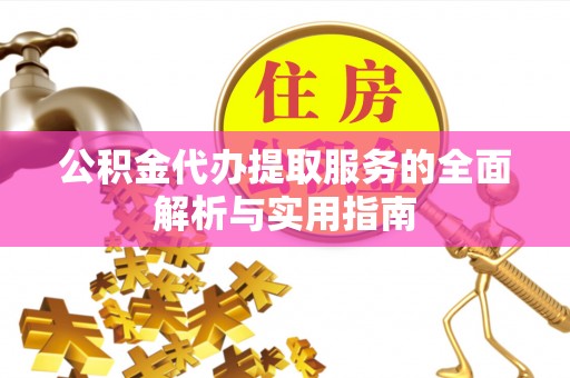 尼勒克公积金代办提取服务的全面解析与实用指南