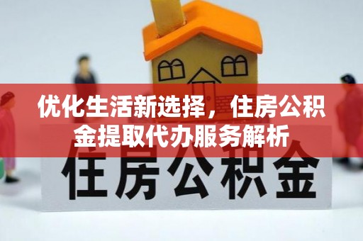 尼勒克优化生活新选择，住房公积金提取代办服务解析
