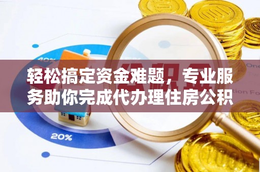 尼勒克轻松搞定资金难题，专业服务助你完成代办理住房公积金提取