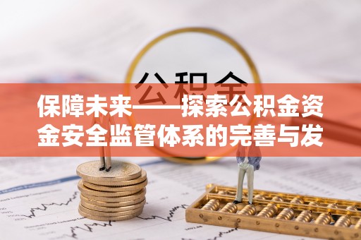 尼勒克保障未来——探索公积金资金安全监管体系的完善与发展
