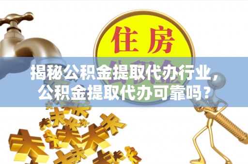 尼勒克揭秘公积金提取代办行业，公积金提取代办可靠吗？