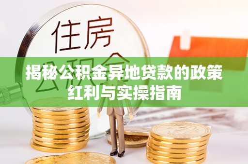 尼勒克揭秘公积金异地贷款的政策红利与实操指南