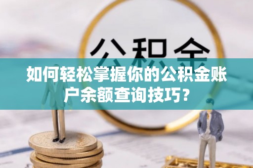尼勒克如何轻松掌握你的公积金账户余额查询技巧？