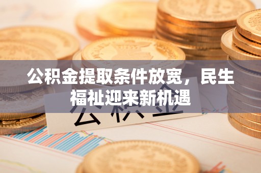尼勒克公积金提取条件放宽，民生福祉迎来新机遇