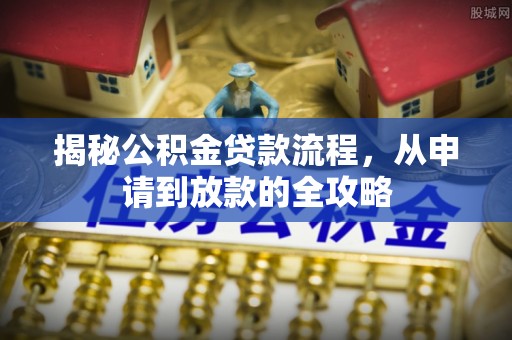 尼勒克揭秘公积金贷款流程，从申请到放款的全攻略