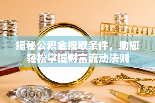尼勒克揭秘公积金提取条件，助您轻松掌握财富流动法则